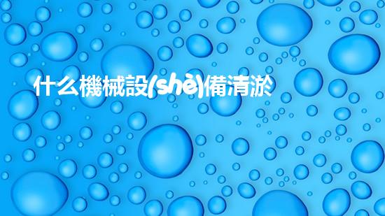 什么機械設(shè)備清淤河道清淤工程中的關(guān)鍵技術(shù)創(chuàng)新！